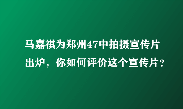 马嘉祺为郑州47中拍摄宣传片出炉，你如何评价这个宣传片？