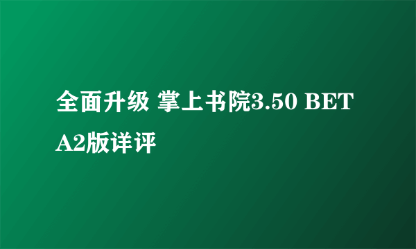 全面升级 掌上书院3.50 BETA2版详评