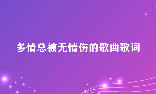 多情总被无情伤的歌曲歌词