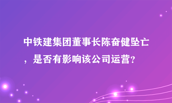 中铁建集团董事长陈奋健坠亡，是否有影响该公司运营？