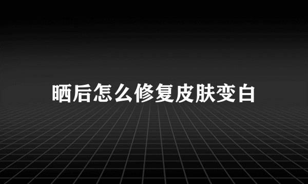 晒后怎么修复皮肤变白