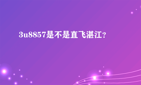 3u8857是不是直飞湛江？