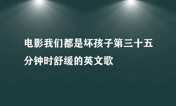 电影我们都是坏孩子第三十五分钟时舒缓的英文歌