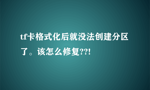 tf卡格式化后就没法创建分区了。该怎么修复??!