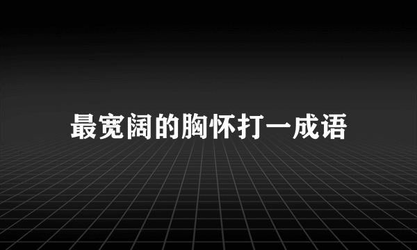 最宽阔的胸怀打一成语