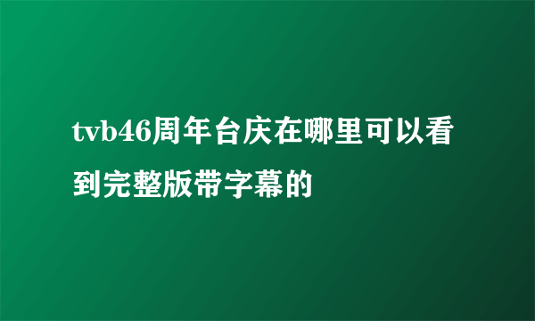 tvb46周年台庆在哪里可以看到完整版带字幕的