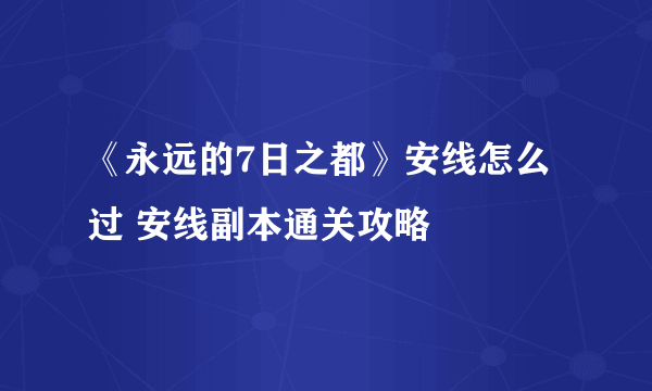 《永远的7日之都》安线怎么过 安线副本通关攻略