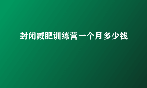 封闭减肥训练营一个月多少钱