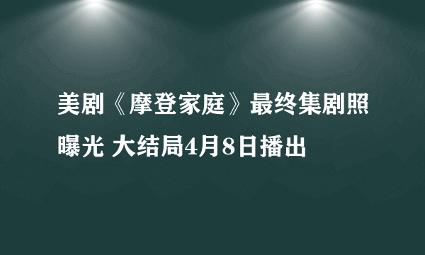 美剧《摩登家庭》最终集剧照曝光 大结局4月8日播出