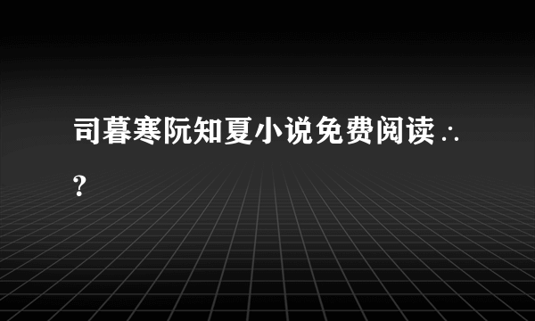 司暮寒阮知夏小说免费阅读∴？