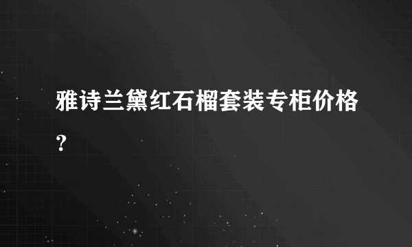 雅诗兰黛红石榴套装专柜价格？