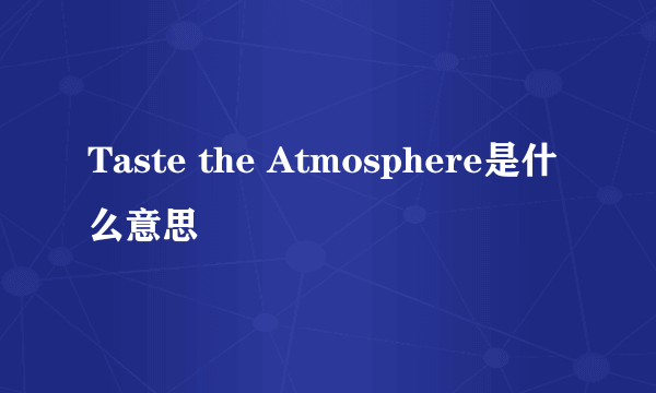 Taste the Atmosphere是什么意思