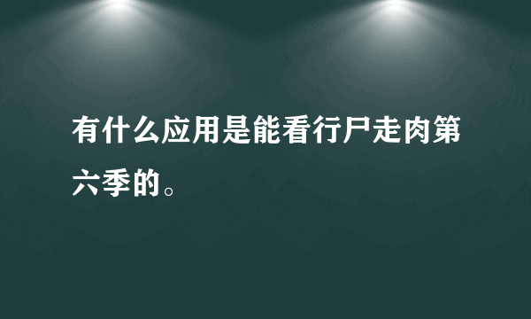 有什么应用是能看行尸走肉第六季的。