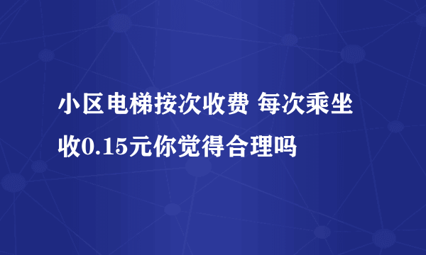 小区电梯按次收费 每次乘坐收0.15元你觉得合理吗