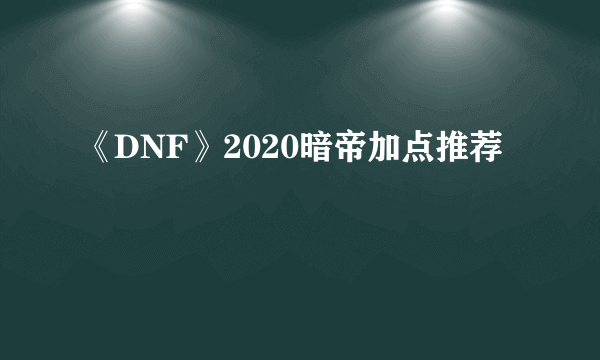 《DNF》2020暗帝加点推荐