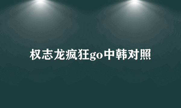 权志龙疯狂go中韩对照