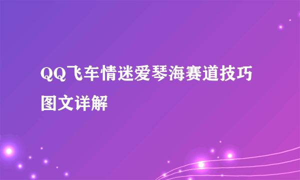 QQ飞车情迷爱琴海赛道技巧图文详解