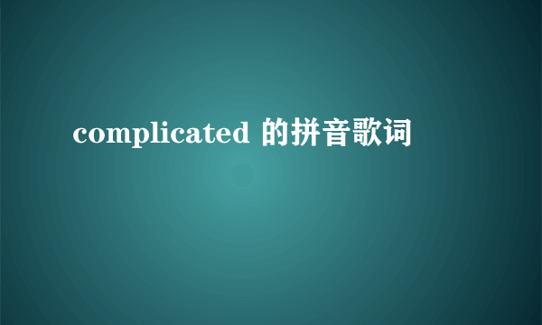 complicated 的拼音歌词