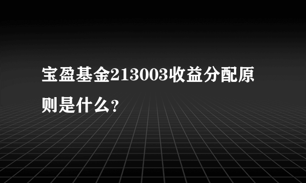 宝盈基金213003收益分配原则是什么？