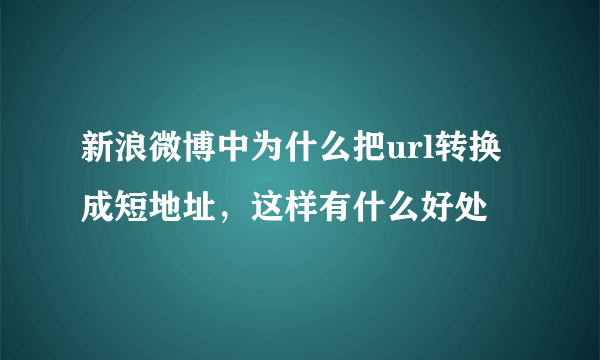 新浪微博中为什么把url转换成短地址，这样有什么好处