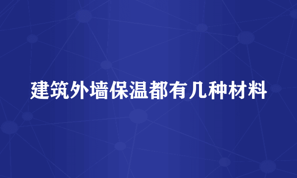 建筑外墙保温都有几种材料