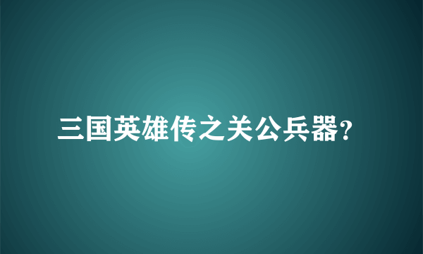 三国英雄传之关公兵器？