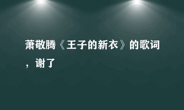 萧敬腾《王子的新衣》的歌词，谢了