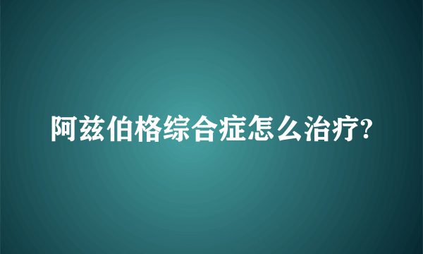 阿兹伯格综合症怎么治疗?