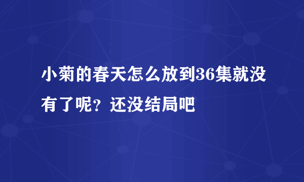 小菊的春天怎么放到36集就没有了呢？还没结局吧