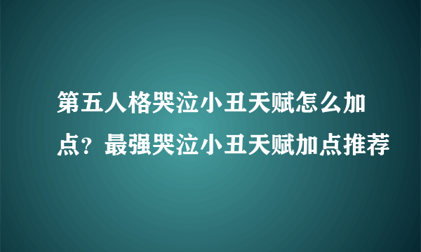 第五人格哭泣小丑天赋怎么加点？最强哭泣小丑天赋加点推荐