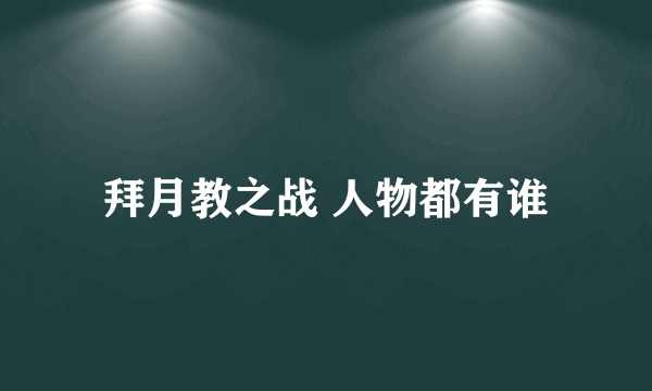 拜月教之战 人物都有谁