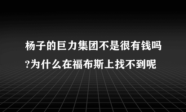 杨子的巨力集团不是很有钱吗?为什么在福布斯上找不到呢