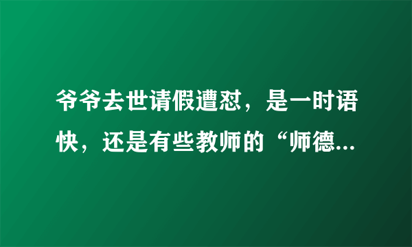 爷爷去世请假遭怼，是一时语快，还是有些教师的“师德”有失偏颇？