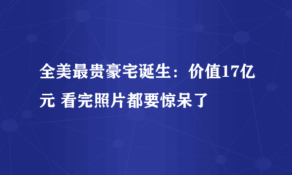 全美最贵豪宅诞生：价值17亿元 看完照片都要惊呆了