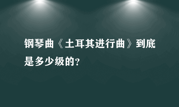 钢琴曲《土耳其进行曲》到底是多少级的？