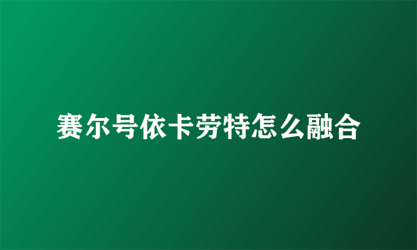 赛尔号依卡劳特怎么融合