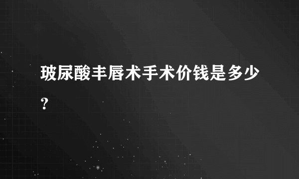 玻尿酸丰唇术手术价钱是多少？