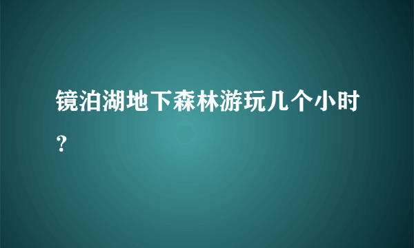 镜泊湖地下森林游玩几个小时？