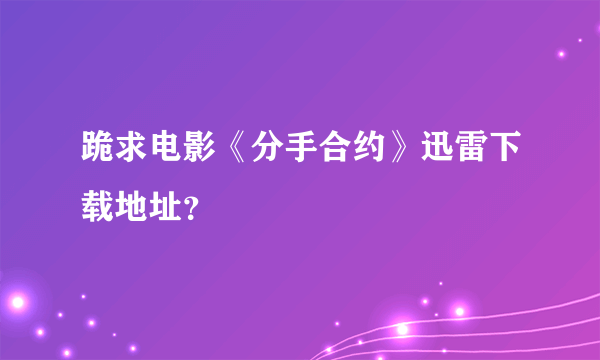 跪求电影《分手合约》迅雷下载地址？