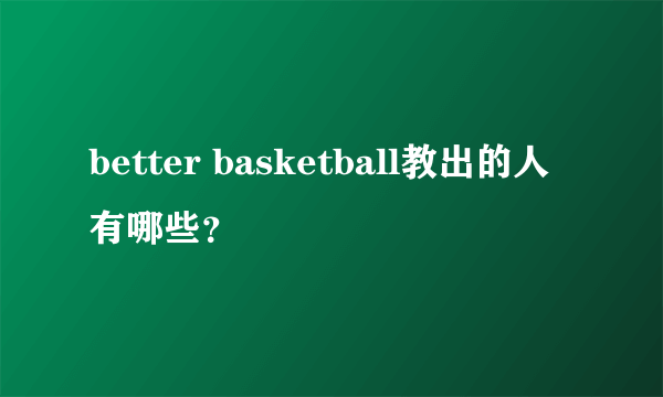 better basketball教出的人有哪些？