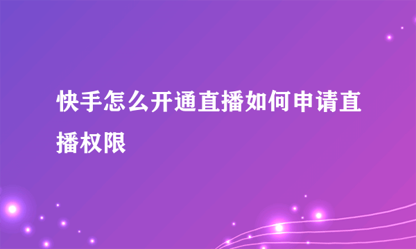 快手怎么开通直播如何申请直播权限