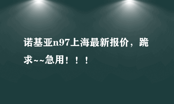 诺基亚n97上海最新报价，跪求~~急用！！！