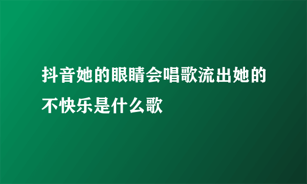 抖音她的眼睛会唱歌流出她的不快乐是什么歌