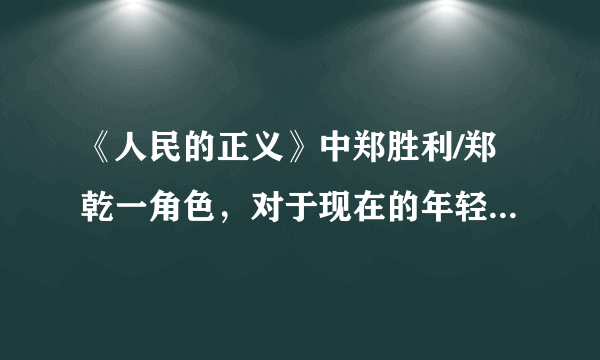 《人民的正义》中郑胜利/郑乾一角色，对于现在的年轻一代演员而言是不是绝佳的机会？