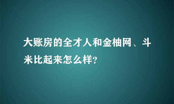 大账房的全才人和金柚网、斗米比起来怎么样？