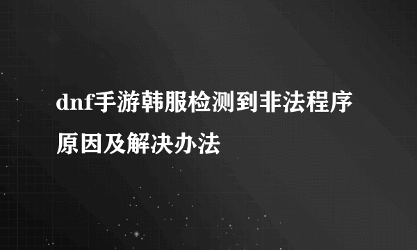 dnf手游韩服检测到非法程序原因及解决办法