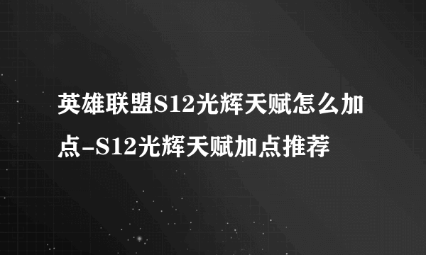 英雄联盟S12光辉天赋怎么加点-S12光辉天赋加点推荐