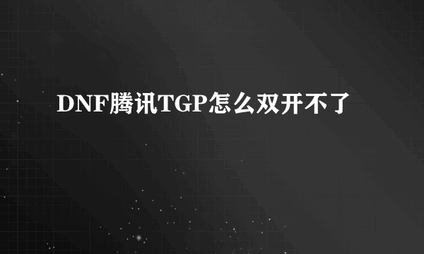 DNF腾讯TGP怎么双开不了