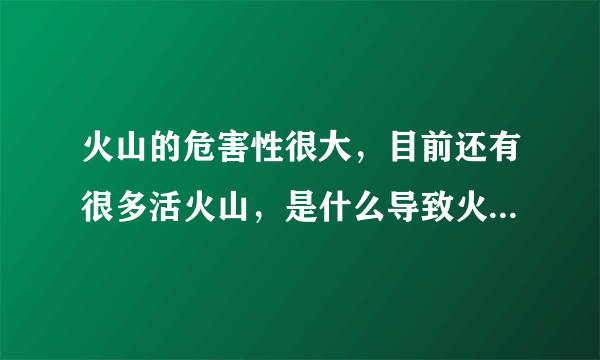 火山的危害性很大，目前还有很多活火山，是什么导致火山喷发？