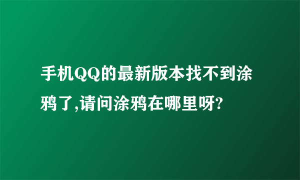 手机QQ的最新版本找不到涂鸦了,请问涂鸦在哪里呀?